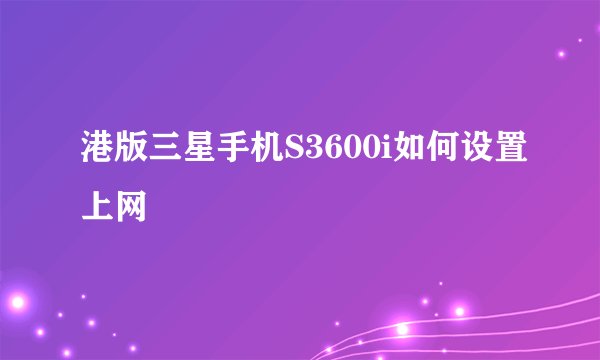 港版三星手机S3600i如何设置上网