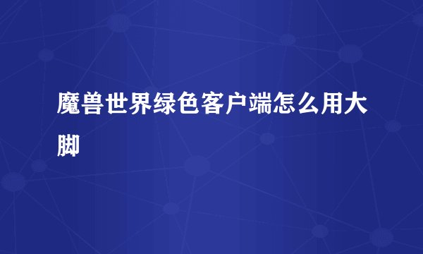 魔兽世界绿色客户端怎么用大脚