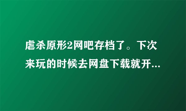 虐杀原形2网吧存档了。下次来玩的时候去网盘下载就开不了了。。