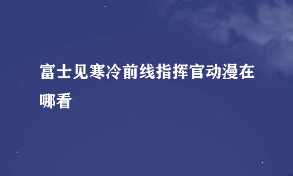 富士见寒冷前线指挥官动漫在哪看