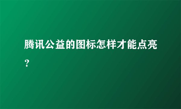 腾讯公益的图标怎样才能点亮？