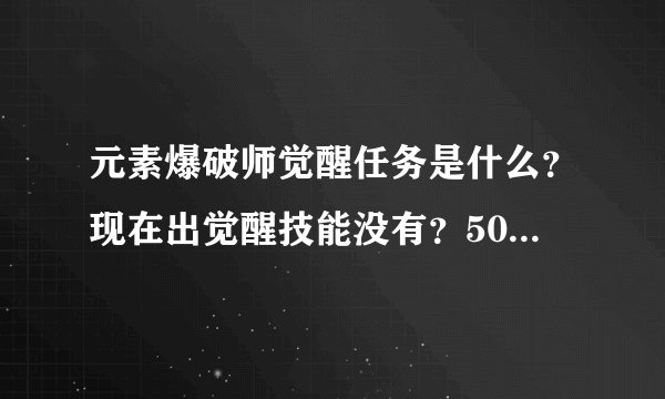 元素爆破师觉醒任务是什么？现在出觉醒技能没有？50往后用什么装备好和武器好？