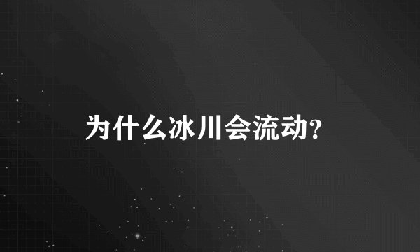 为什么冰川会流动？
