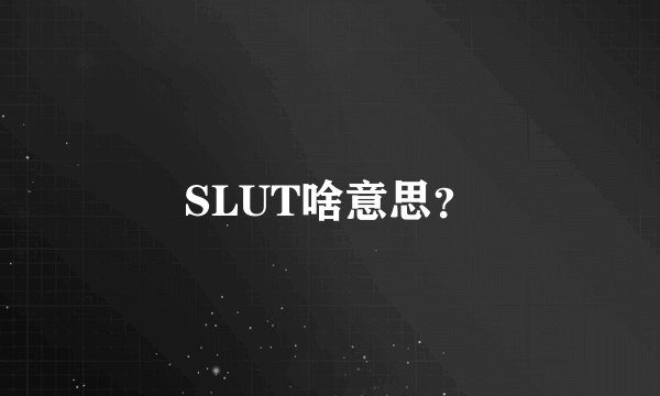 SLUT啥意思？