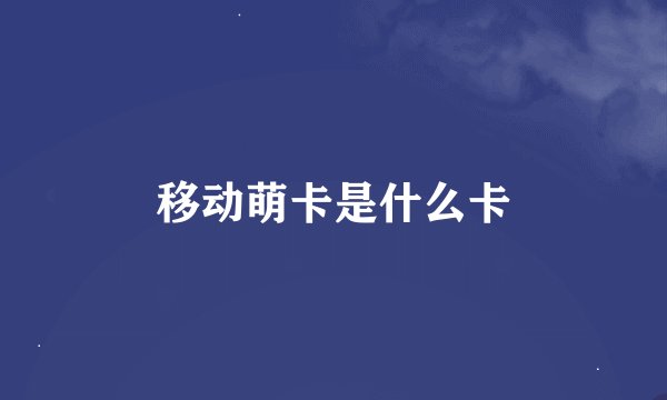 移动萌卡是什么卡