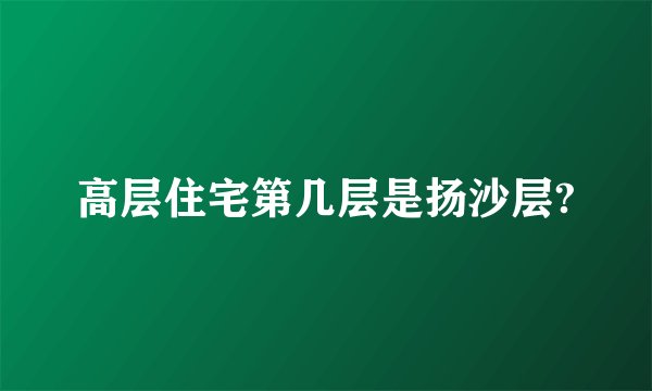 高层住宅第几层是扬沙层?
