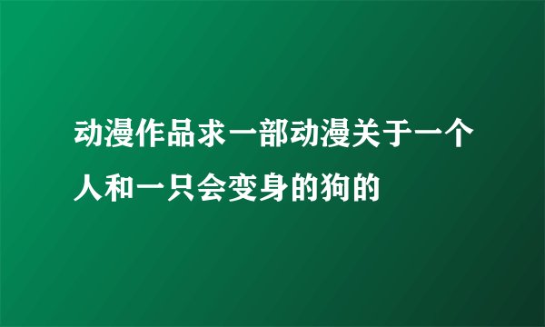 动漫作品求一部动漫关于一个人和一只会变身的狗的
