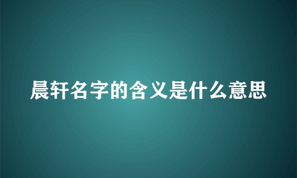 晨轩名字的含义是什么意思