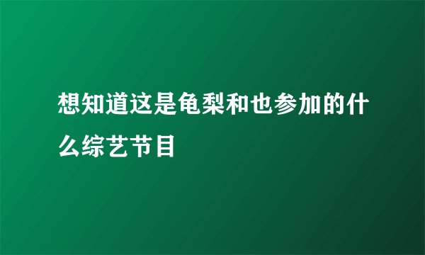 想知道这是龟梨和也参加的什么综艺节目