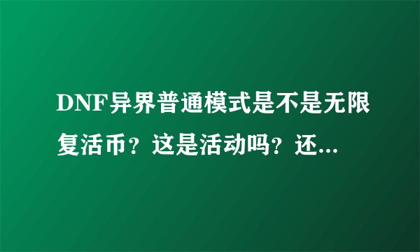 DNF异界普通模式是不是无限复活币？这是活动吗？还有恶魔结晶怎么弄？新人。