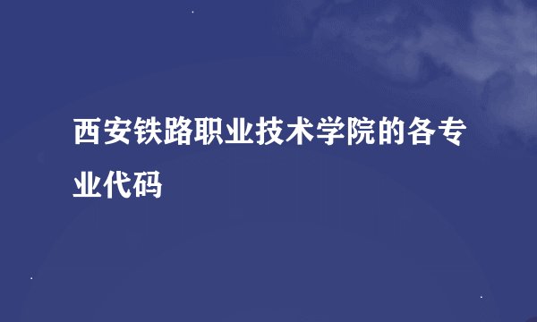 西安铁路职业技术学院的各专业代码