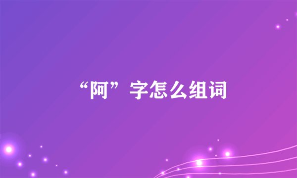 “阿”字怎么组词