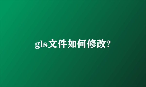 gls文件如何修改?