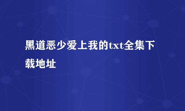 黑道恶少爱上我的txt全集下载地址