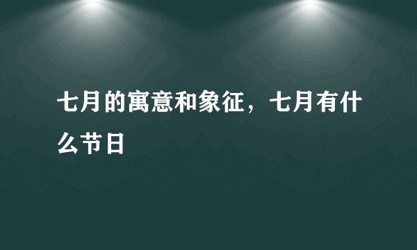 七月的寓意和象征，七月有什么节日