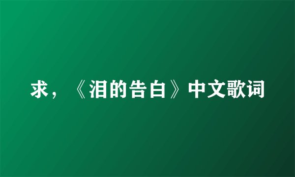 求，《泪的告白》中文歌词