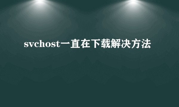 svchost一直在下载解决方法