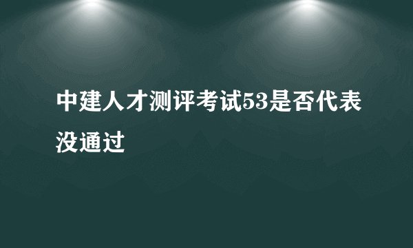 中建人才测评考试53是否代表没通过