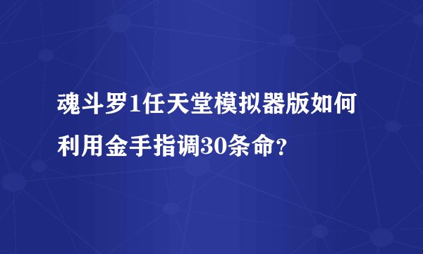 魂斗罗1任天堂模拟器版如何利用金手指调30条命？