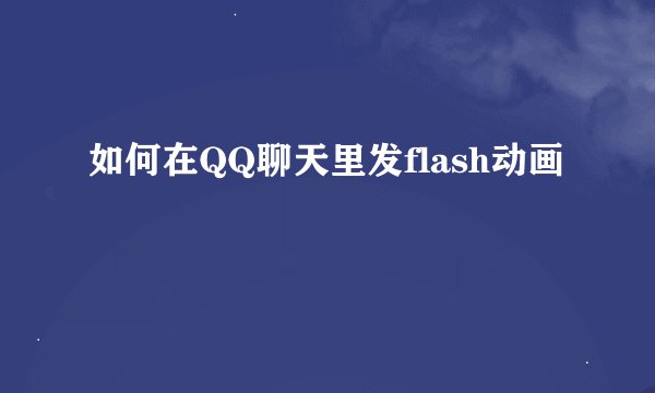 如何在QQ聊天里发flash动画