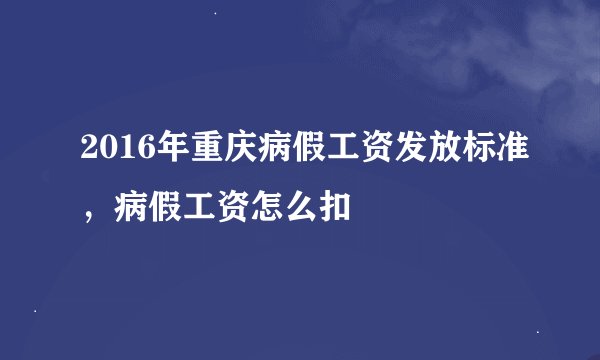 2016年重庆病假工资发放标准，病假工资怎么扣