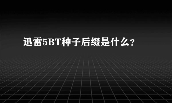 迅雷5BT种子后缀是什么？