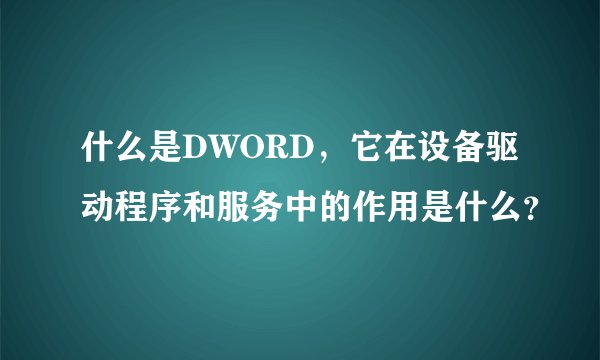 什么是DWORD，它在设备驱动程序和服务中的作用是什么？