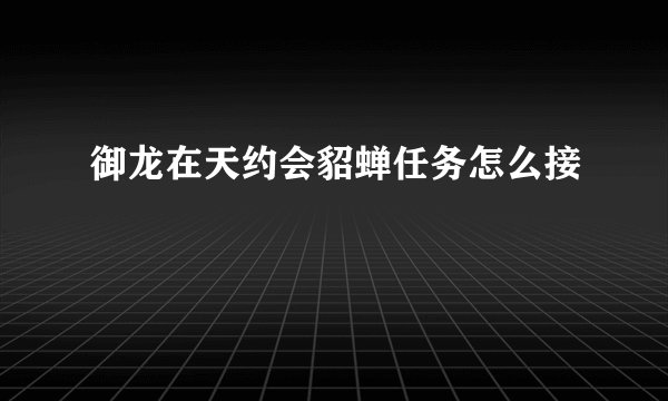 御龙在天约会貂蝉任务怎么接