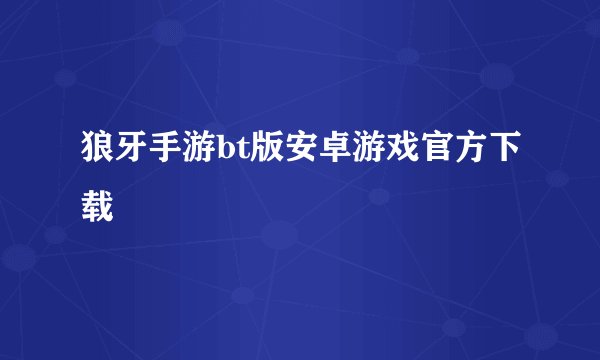 狼牙手游bt版安卓游戏官方下载