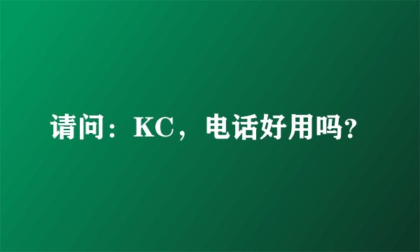 请问：KC，电话好用吗？