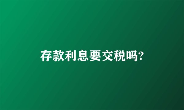 存款利息要交税吗?