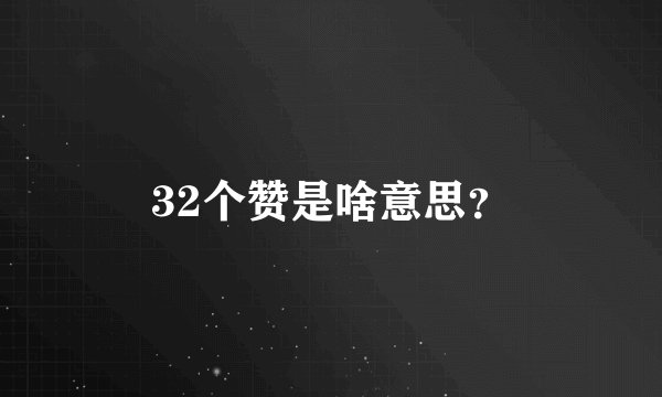 32个赞是啥意思？