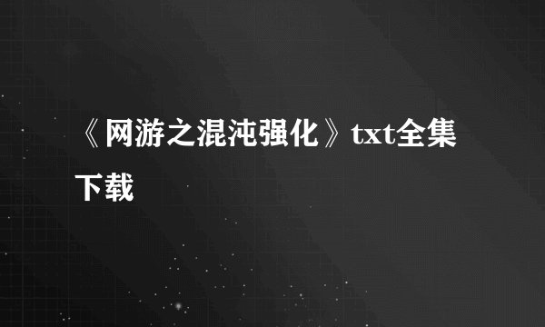 《网游之混沌强化》txt全集下载