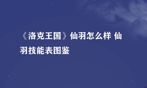 《洛克王国》仙羽怎么样 仙羽技能表图鉴