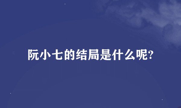 阮小七的结局是什么呢?
