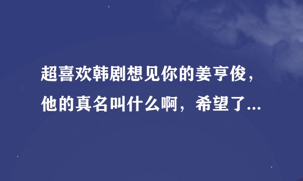 超喜欢韩剧想见你的姜亨俊，他的真名叫什么啊，希望了解更多有关他的资料，谢谢啦
