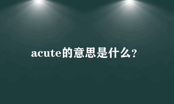 acute的意思是什么？