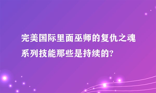完美国际里面巫师的复仇之魂系列技能那些是持续的?