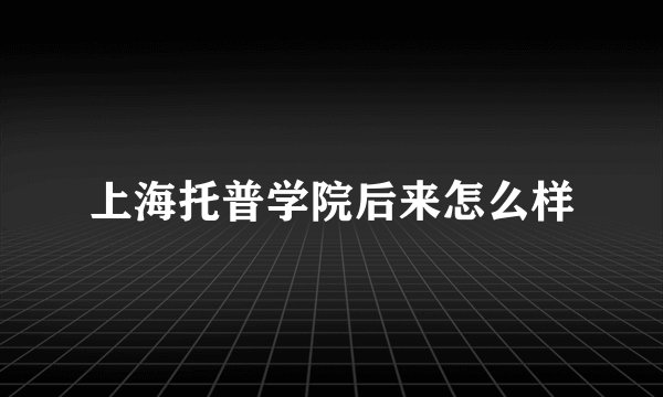 上海托普学院后来怎么样