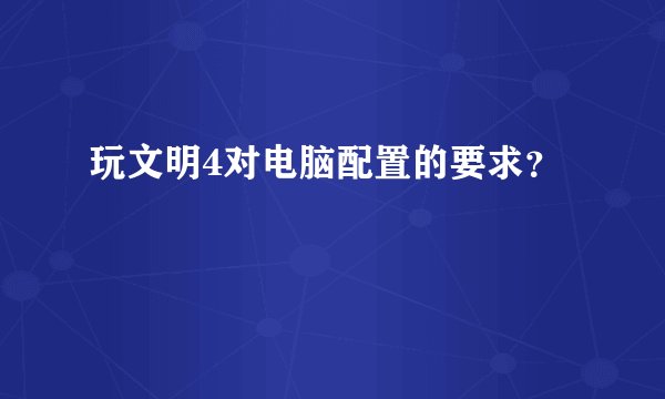 玩文明4对电脑配置的要求？