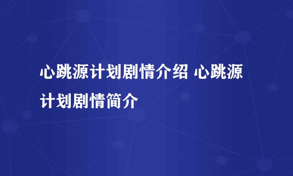 心跳源计划剧情介绍 心跳源计划剧情简介