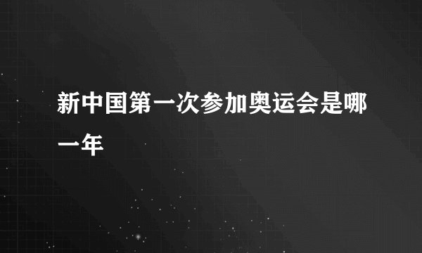 新中国第一次参加奥运会是哪一年
