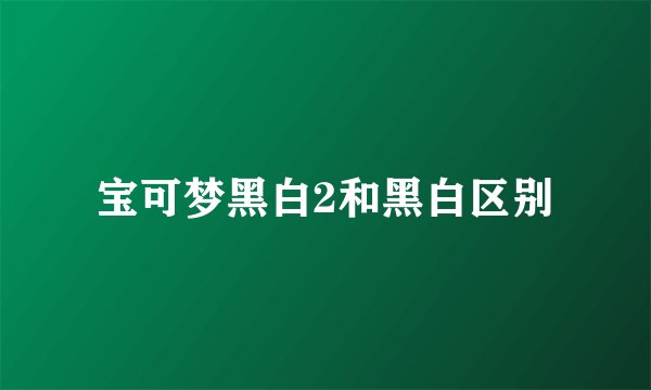 宝可梦黑白2和黑白区别