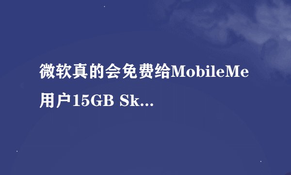 微软真的会免费给MobileMe用户15GB SkyDrive空间吗？