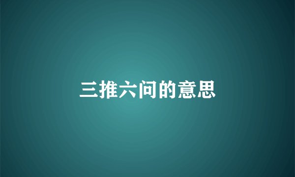 三推六问的意思