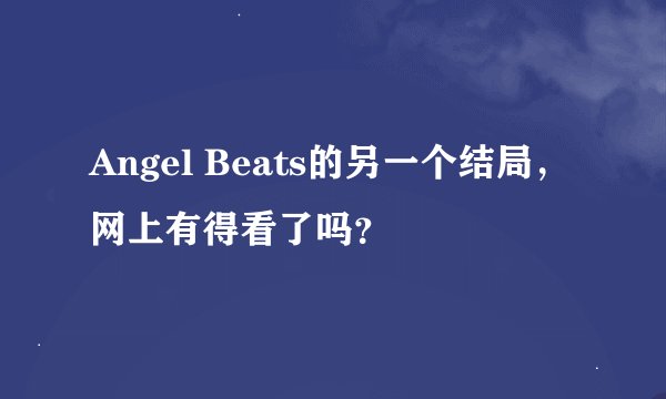 Angel Beats的另一个结局，网上有得看了吗？