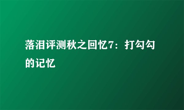 落泪评测秋之回忆7：打勾勾的记忆