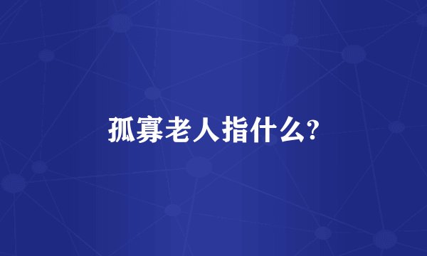孤寡老人指什么?