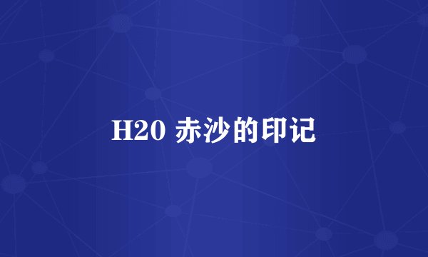 H20 赤沙的印记