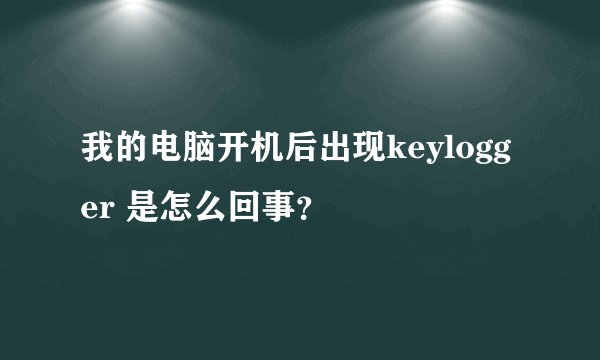 我的电脑开机后出现keylogger 是怎么回事？